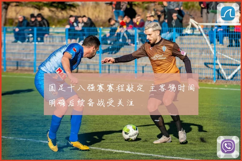 国足十八强赛赛程敲定 主客场时间明确后续备战受关注
