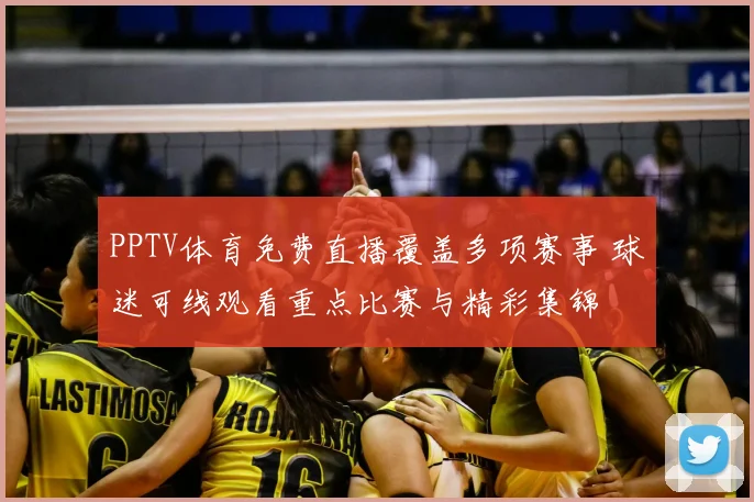 PPTV体育免费直播覆盖多项赛事 球迷可线观看重点比赛与精彩集锦