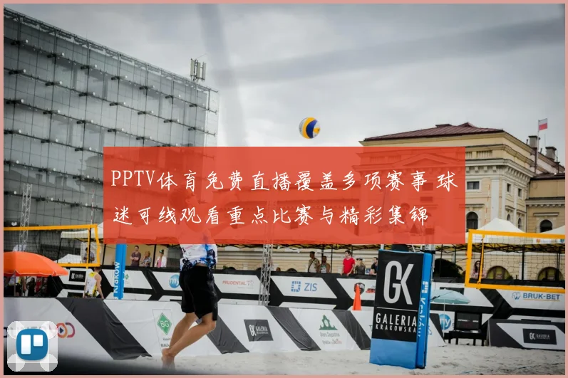 PPTV体育免费直播覆盖多项赛事 球迷可线观看重点比赛与精彩集锦