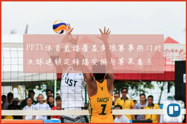 PPTV体育直播覆盖多项赛事热门对决球迷锁定转播安排与赛果看点